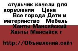 стульчик качели для кормления  › Цена ­ 8 000 - Все города Дети и материнство » Мебель   . Ханты-Мансийский,Ханты-Мансийск г.